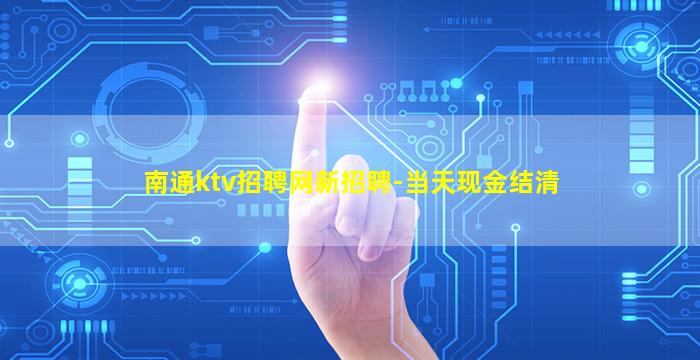 南通ktv招聘网新招聘-当天现金结清