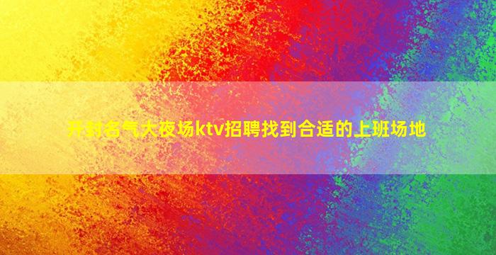 开封名气大夜场ktv招聘找到合适的上班场地